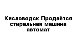  Кисловодск Продаётся стиральная машина автомат 